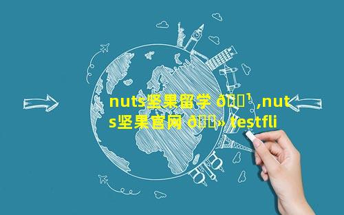 nuts坚果留学 🌹 ,nuts坚果官网 🌻 testflight